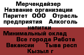 Мерчендайзер › Название организации ­ Паритет, ООО › Отрасль предприятия ­ Алкоголь, напитки › Минимальный оклад ­ 28 000 - Все города Работа » Вакансии   . Тыва респ.,Кызыл г.